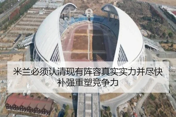 米兰必须认清现有阵容真实实力并尽快补强重塑竞争力